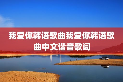 我爱你韩语歌曲我爱你韩语歌曲中文谐音歌词