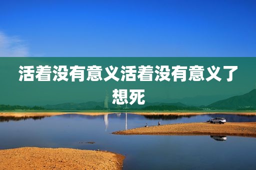 活着没有意义活着没有意义了想死