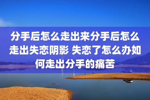 分手后怎么走出来分手后怎么走出失恋阴影 失恋了怎么办如何走出分手的痛苦