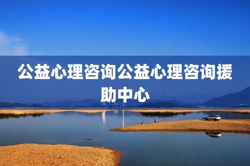 公益心理咨询公益心理咨询援助中心