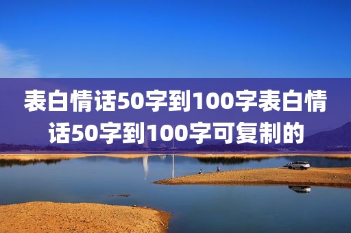表白情话50字到100字表白情话50字到100字可复制的