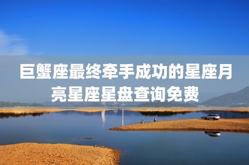 巨蟹座最终牵手成功的星座月亮星座星盘查询免费