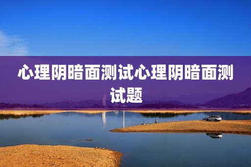 心理阴暗面测试心理阴暗面测试题