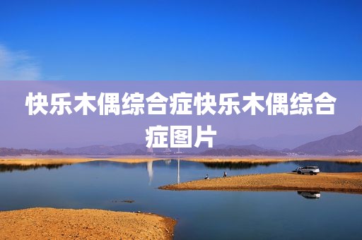 快乐木偶综合症快乐木偶综合症图片