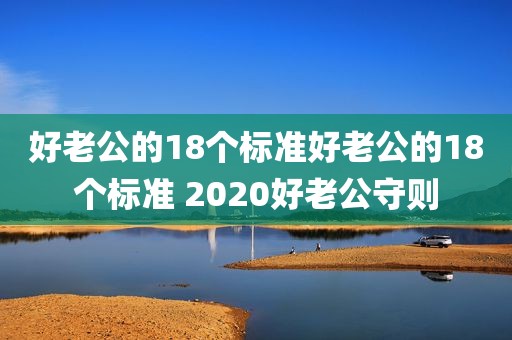 好老公的18个标准好老公的18个标准 2020好老公守则