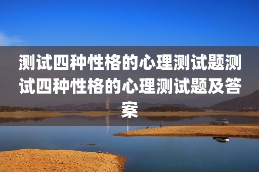 测试四种性格的心理测试题测试四种性格的心理测试题及答案