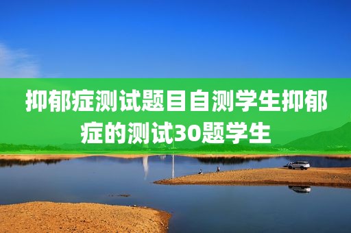 抑郁症测试题目自测学生抑郁症的测试30题学生