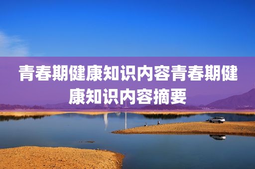 青春期健康知识内容青春期健康知识内容摘要
