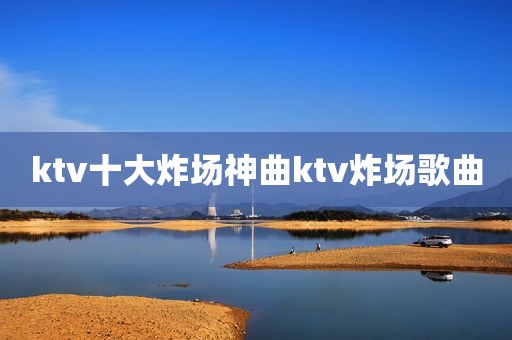 ktv十大炸场神曲ktv炸场歌曲