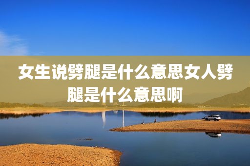 女生说劈腿是什么意思女人劈腿是什么意思啊