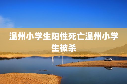 温州小学生阳性死亡温州小学生被杀