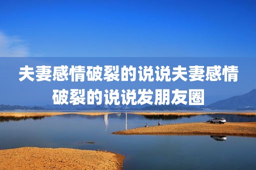 夫妻感情破裂的说说夫妻感情破裂的说说发朋友圈