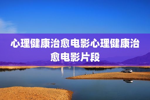 心理健康治愈电影心理健康治愈电影片段