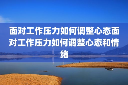 面对工作压力如何调整心态面对工作压力如何调整心态和情绪