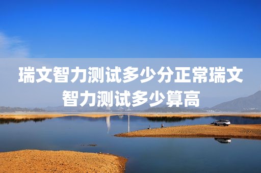 瑞文智力测试多少分正常瑞文智力测试多少算高