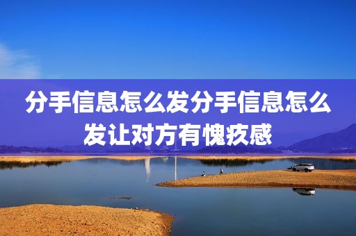 分手信息怎么发分手信息怎么发让对方有愧疚感