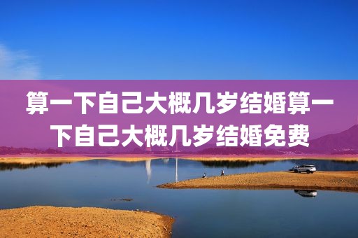 算一下自己大概几岁结婚算一下自己大概几岁结婚免费