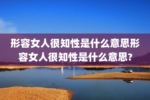 形容女人很知性是什么意思形容女人很知性是什么意思?