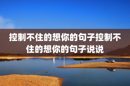 控制不住的想你的句子控制不住的想你的句子说说