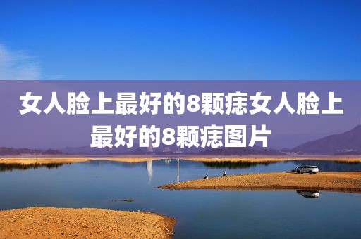 女人脸上最好的8颗痣女人脸上最好的8颗痣图片