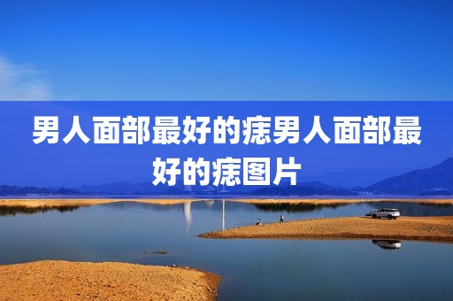 男人面部最好的痣男人面部最好的痣图片