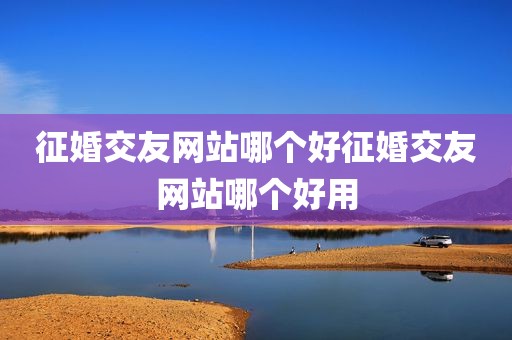 征婚交友网站哪个好征婚交友网站哪个好用