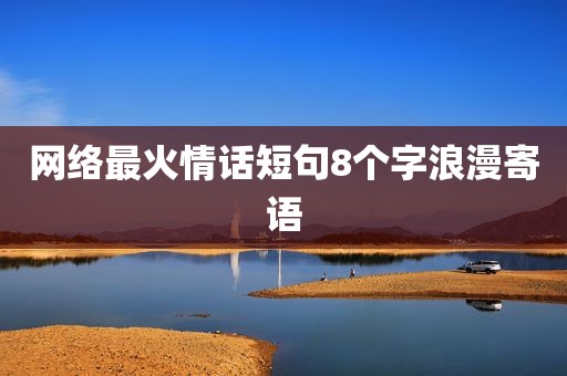 网络最火情话短句8个字浪漫寄语