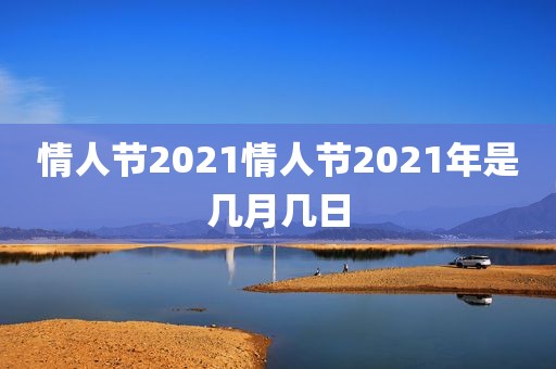 情人节2021情人节2021年是几月几日