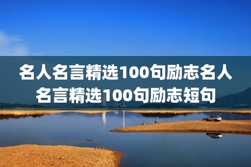 名人名言精选100句励志名人名言精选100句励志短句