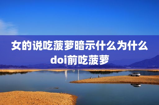 女的说吃菠萝暗示什么为什么doi前吃菠萝