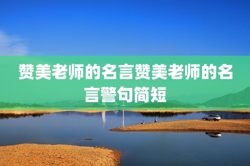赞美老师的名言赞美老师的名言警句简短