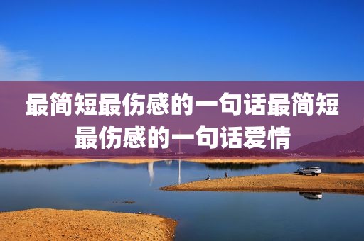 最简短最伤感的一句话最简短最伤感的一句话爱情