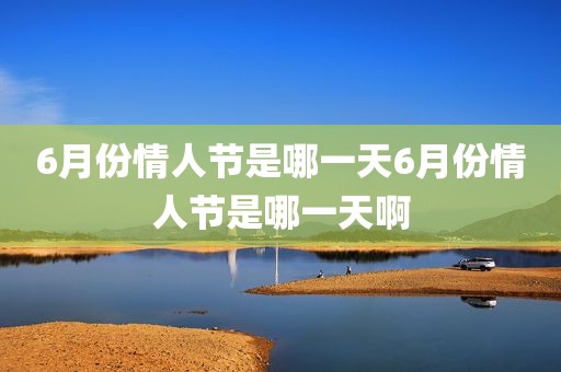 6月份情人节是哪一天6月份情人节是哪一天啊