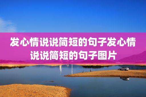 发心情说说简短的句子发心情说说简短的句子图片