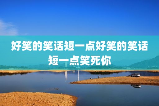 好笑的笑话短一点好笑的笑话短一点笑死你