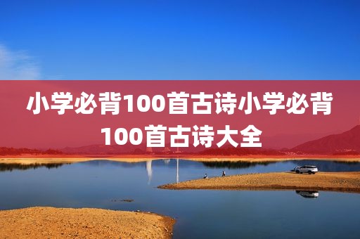 小学必背100首古诗小学必背100首古诗大全
