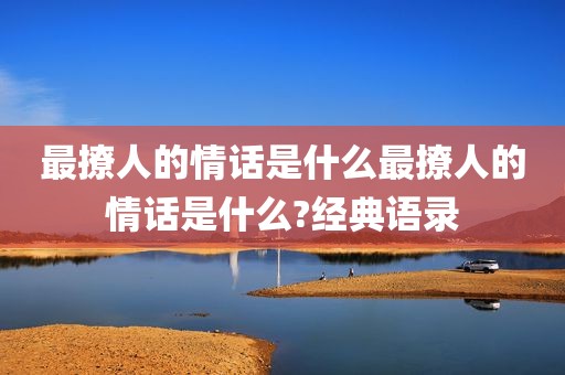 最撩人的情话是什么最撩人的情话是什么?经典语录