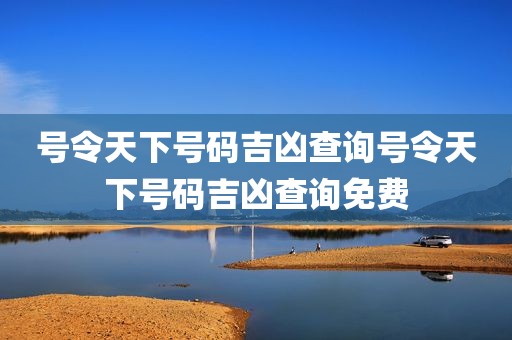 号令天下号码吉凶查询号令天下号码吉凶查询免费