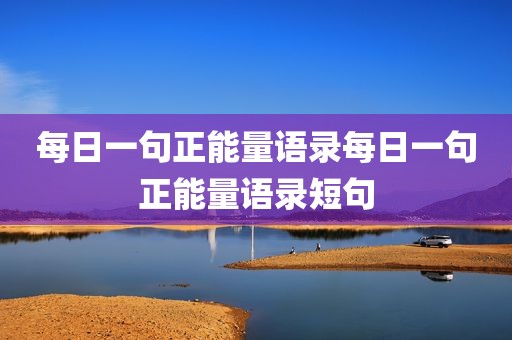 每日一句正能量语录每日一句正能量语录短句