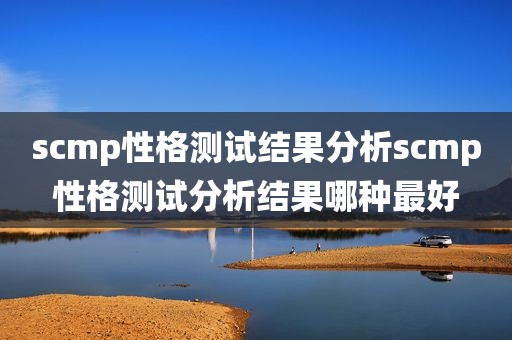 scmp性格测试结果分析scmp性格测试分析结果哪种最好