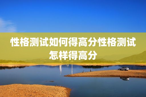 性格测试如何得高分性格测试怎样得高分