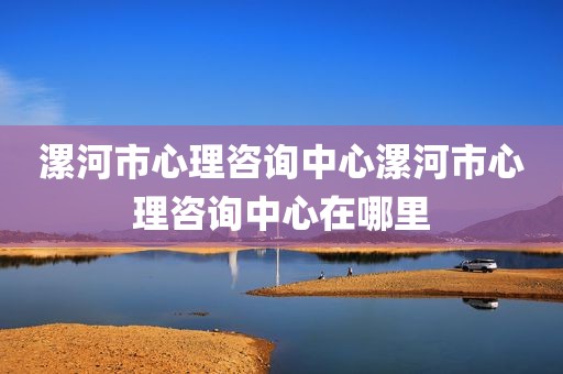 漯河市心理咨询中心漯河市心理咨询中心在哪里
