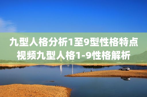 九型人格分析1至9型性格特点视频九型人格1-9性格解析