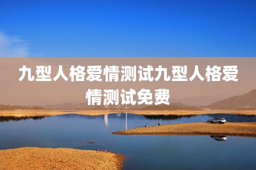 九型人格爱情测试九型人格爱情测试免费