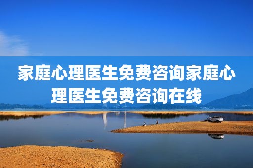 家庭心理医生免费咨询家庭心理医生免费咨询在线