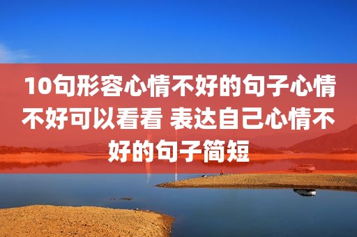 10句形容心情不好的句子心情不好可以看看 表达自己心情不好的句子简短