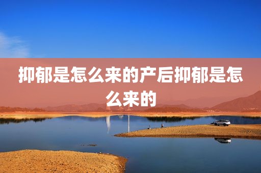 抑郁是怎么来的产后抑郁是怎么来的