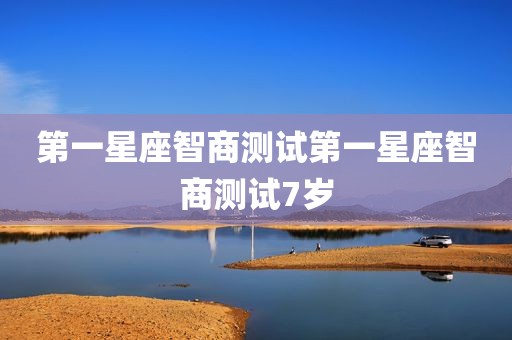 第一星座智商测试第一星座智商测试7岁