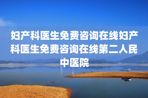 妇产科医生免费咨询在线妇产科医生免费咨询在线第二人民中医院