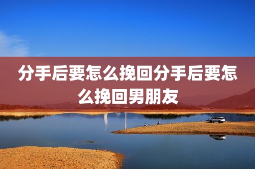 分手后要怎么挽回分手后要怎么挽回男朋友
